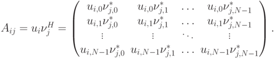 A_{ij}=u_i\nu_j^H=
\begin{pmatrix}
u_{i,0}\nu_{j,0}^* & u_{i,0}\nu_{j,1}^* & \ldots & u_{i,0}\nu_{j,N-1}^* \\
u_{i,1}\nu_{j,0}^* & u_{i,1}\nu_{j,1}^* & \ldots & u_{i,1}\nu_{j,N-1}^* \\
\vdots & \vdots & \ddots & \vdots \\
u_{i,N-1}\nu_{j,0}^* & u_{i,N-1}\nu_{j,1}^* & \ldots & u_{i,N-1}\nu_{j,N-1}^* 
\end{pmatrix}.