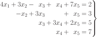 \left.
\begin{aligned}
4x_1 + 3x_2 - \phantom{0}x_3 + \phantom{0}x_4 + 7x_5 =2 \\
-x_2 + 3x_3 \phantom{+03x_4} + \phantom{0} x_5 =3 \\
\phantom{0}x_3 + 3x_4 + 2x_5 =5 \\
x_4 + \phantom{0} x_5 =7
\end{aligned}
\right\}