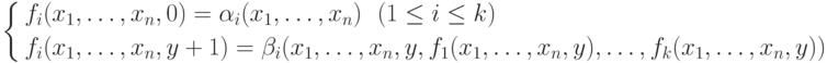 \left \{
\aligned f_i&(x_1,\ldots,x_n,0) =
\alpha_i(x_1,\ldots,x_n)\ \ (1\le i \le k) \\
f_i&(x_1,\ldots,x_n, y+1) =
\beta_i(x_1,\ldots,x_n,y, f_1(x_1,\ldots,x_n,y),\ldots,
f_k(x_1,\ldots,x_n,y))
\endaligned \right .