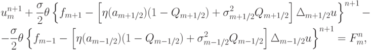 \begin{gather*}  
u_m^{n + 1} + \frac{{\sigma}}{2} \theta \left\{{f_{{m} + 1} - \left[{\eta (a_{{m} + 1/2} )(1 -  Q_{{m}+ 1/2} )+ \sigma_{{m} + 1/2}^2 Q_{{m} + 1/2}}\right] \Delta_{{m} + 1/2}
u}\right\}^{n + 1} - \\  
 - \frac{{\sigma}}{2} \theta \left\{{f_{m - 1} - \left[{\eta (a_{{m} - 1/2} ) (1 - Q_{{m}{- } 1/2} ) +  \sigma_{{m} - 1/2}^2 Q_{{m} -  1/2}}\right] \Delta_{{m} - 1/2} u}\right\}^{n + 1} =  F_m^{n},    \end{gather*}