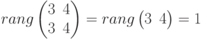 rang
\begin{pmatrix}
3 & 4 \\
3 & 4
\end{pmatrix}
=rang
\begin{pmatrix}
3 & 4
\end{pmatrix}
=1