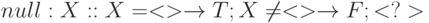 null : X :: X=<> \to T; X \ne <> \to F; <?>