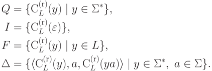 \begin{align*}
Q &\peq \{ \rightcontext_{L} ( y ) \mid y \in \Sigma ^* \} ,\\
I &\peq \{ \rightcontext_{L} ( \varepsilon ) \} ,\\
F &\peq \{ \rightcontext_{L} ( y ) \mid y \in L \} ,\\
\Delta &\peq
\{ \lp \rightcontext_{L} ( y ) , a , \rightcontext_{L} ( y a ) \rp
\mid y \in \Sigma ^* , \ a \in \Sigma \} .
\end{align*}