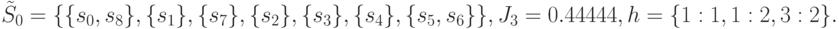 \tilde{S}_0=\{\{ s_0,s_8\},\{s_1\},\{ s_7\},\{s_2\},\{s_3\},\{s_4\},\{s_5,s_6\}\}, \\
J_3=0.44444,\\
h=\{1:1,1:2,3:2\}.