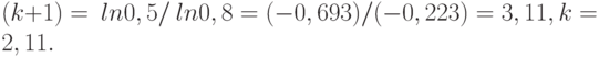 (k+1) =\ ln 0,5 /\ ln 0,8 = (- 0,693) / (- 0,223) = 3,11, k = 2,11.