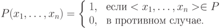 P(x_1,\ldots, x_n)=
\left\{
\begin{array}{ll}
1, & \mbox{ если} <x_1, \ldots, x_n >} \in P \\
0, & \mbox{ в противном случае.}
\end{array}
\right.