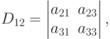 D_{12}=
\begin{vmatrix}
a_{21} & a_{23} \\
a_{31} & a_{33}
\end{vmatrix},