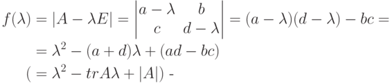 \begin{align*}
f(\lambda) &= |A-\lambda E| =
\begin{vmatrix}
a-\lambda & b\\
c & d-\lambda
\end{vmatrix} =
(a-\lambda)(d-\lambda)-bc ={}
\\
&= \lambda^2 -(a+d)\lambda+(ad-bc)\\
( &= \lambda^2-tr A\lambda +|A|)\text{ -}
\end{align*}