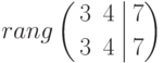 rang
\left(
\begin{aligned}
&3 && 4 \\
&3 && 4
\end{aligned}
\right.
\left|
\begin{aligned}
&7 \\
&7
\end{aligned}
\right)