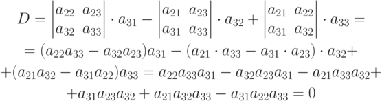 \begin{gathered}
D=
\begin{vmatrix}
a_{22} & a_{23} \\
a_{32} & a_{33}
\end{vmatrix}
\cdot a_{31}-
\begin{vmatrix}
a_{21} & a_{23} \\
a_{31} & a_{33}
\end{vmatrix}
\cdot a_{32}+
\begin{vmatrix}
a_{21} & a_{22} \\
a_{31} & a_{32}
\end{vmatrix}
\cdot a_{33}= \\
=(a_{22}a_{33}-a_{32}a_{23})a_{31}-(a_{21}\cdot a_{33}-a_{31}\cdot a_{23})\cdot a_{32} + \\
+(a_{21}a_{32}-a_{31}a_{22})a_{33}=a_{22}a_{33}a_{31}-a_{32}a_{23}a_{31}-a_{21}a_{33}a_{32}+ \\
+a_{31}a_{23}a_{32} + a_{21}a_{32}a_{33}-a_{31}a_{22}a_{33} = 0
\end{gathered}