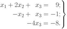 \left.
\begin{aligned}
x_1+2x_2+\phantom{4}x_3=\phantom{-}9; \\
-x_2+\phantom{4}x_3=-1; \\
-4x_3=-8.
\end{aligned}
\right\}