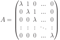 A=
\begin{pmatrix}
\lambda & 1 & 0 & ... & 0\\
0 & \lambda & 1 & ... & 0\\
0 & 0 & \lambda & ... & 0\\
\vdots & \vdots & \vdots & \ddots & \vdots\\
0 & 0 & 0 & ... & \lambda
\end{pmatrix}