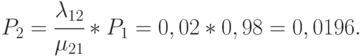 P_2 = \cfrac{\lambda_{12}}{\mu_{21}}*P_1 = 0,02*0,98 = 0,0196.