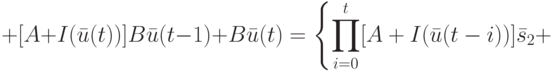 +[A+I(\bar u(t))]B\bar u(t-1)+B\bar u(t) \right \}=\left \{\prod_{i=0}^t[A+I(\bar u(t-i))] \bar s_2+