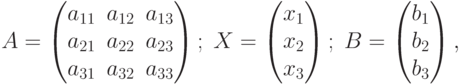 A=
\begin{pmatrix}
a_{11} & a_{12} & a_{13} \\
a_{21} & a_{22} & a_{23} \\
a_{31} & a_{32} & a_{33}
\end{pmatrix};
\;
X=
\begin{pmatrix}
x_1 \\
x_2 \\
x_3
\end{pmatrix};
\;
B=
\begin{pmatrix}
b_1 \\
b_2 \\
b_3
\end{pmatrix},