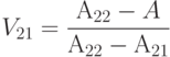 V_{21}=\frac {А_{22}-A}{А_{22}-А_{21}}