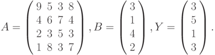 $$
A=\left(\begin{array}{cccc}
9 & 5 & 3 & 8\\
4 & 6 & 7 & 4\\
2 & 3 & 5 & 3\\
1 & 8 & 3 & 7
\end{array}\right),B=\left(\begin{array}{c}
3\\
1\\
4\\
2
\end{array}\right),Y=\left(\begin{array}{c}
3\\
5\\
1\\
3
\end{array}\right).
$$