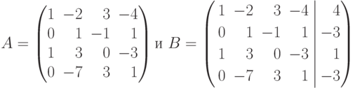 A=
\begin{pmatrix}
1 & -2 & \phantom{-}3 & -4 \\
0 & \phantom{-}1 & -1 & \phantom{-}1 \\
1 & \phantom{-}3 & \phantom{-}0 & -3 \\
0 & -7 & \phantom{-}3 & \phantom{-}1
\end{pmatrix}
\text{и }
B=
\left(
\begin{aligned}
&1 & -2 && 3 && -4 \\
&0 & 1 && -1 && 1 \\
&1 & 3 && 0 && -3 \\
&0 & -7 && 3 && 1
\end{aligned}
\right.
\left|
\begin{aligned}
4 \\
-3 \\
1 \\
-3
\end{aligned}
\right)