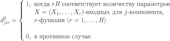 d_{jir}^2 = \left\{
\begin{array} {ll}
1, & \text{когда }r R \text{ соответствует количеству параметров } \\
&X=(X_1,\dots,X_r)\text{-входных для }j\text{-компонента,}\\
& r \text{-функции } (r=1,\dots,R)& \\
0, & \text{в противном случае.}
\end{array}