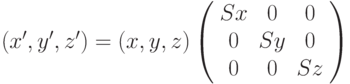 (x', y', z' ) = (x, y, z) \left( \begin{array}{ccc} Sx & 0 & 0 \\ 0 & Sy & 0 \\ 0 & 0 & Sz \end{array} \right)