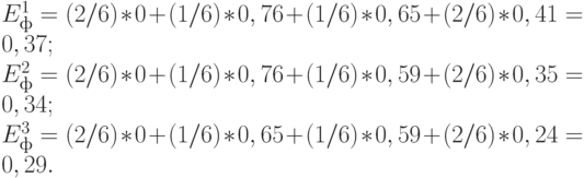 E_{ф}^{1} = (2/6)*0 + (1/6)*0,76 + (1/6)*0,65 + (2/6)*0,41 = 0,37; \\
E_{ф}^{2} = (2/6)*0 + (1/6)*0,76 + (1/6)*0,59 + (2/6)*0,35 = 0,34; \\
E_{ф}^{3} = (2/6)*0 + (1/6)*0,65 + (1/6)*0,59 + (2/6)*0,24 = 0,29.