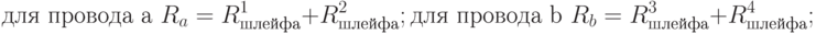  \text{для провода a }R_a = R^1_{шлейфа} +R^2_{шлейфа};\\ \text{для провода b }R_b = R^3_{шлейфа} +R^4_{шлейфа};\\
