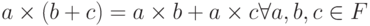 a\times \left(b+c\right)=a\times b+a\times c{\forall}a,b,c \in F