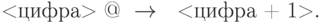 \mbox{<цифра> }@\ \to\ \mbox{ <цифра + 1>}.