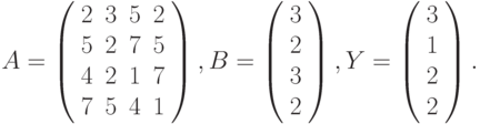 $$
A=\left(\begin{array}{cccc}
2 & 3 & 5 & 2\\
5 & 2 & 7 & 5\\
4 & 2 & 1 & 7\\
7 & 5 & 4 & 1
\end{array}\right),B=\left(\begin{array}{c}
3\\
2\\
3\\
2
\end{array}\right),Y=\left(\begin{array}{c}
3\\
1\\
2\\
2
\end{array}\right).
$$