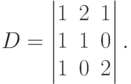 D=
\begin{vmatrix}
1 & 2 & 1 \\
1 & 1 & 0 \\
1 & 0 & 2
\end{vmatrix}.