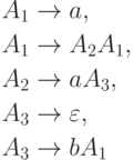 \begin{align*}
A_1 \; & {\to} \; a , \\
A_1 \; & {\to} \; A_2 A_1 , \\
A_2 \; & {\to} \; a A_3 , \\
A_3 \; & {\to} \; \varepsilon , \\
A_3 \; & {\to} \; b A_1
\end{align*}