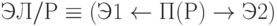 ЭЛ/Р \equiv ( Э1 \leftarrow П(Р) \to Э2 )