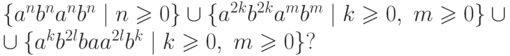 \begin{multiline*}
\{ a^n b^n a^n b^n \mid n \geq 0 \} \cup
\{ a^{2k} b^{2k} a^m b^m \mid k \geq 0 ,\ m \geq 0 \} \cup
{}\\ \cup
\{ a^k b^{2l} ba a^{2l} b^k \mid k \geq 0 ,\ m \geq 0 \} ?
\end{multiline*}