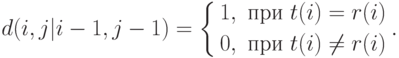 d(i,j|i-1,j-1)=
\left\{
\begin{aligned}
&1,\text{ при }t(i)=r(i) \\
&0,\text{ при }t(i)\neq r(i)
\end{aligned}
\right..