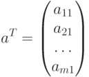 a^T=
							\begin{pmatrix}
							a_{11}\cr
							a_{21}\cr
							\dots\cr
							a_{m1}
							\end{pmatrix}