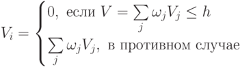 V_i= \begin{cases}
0,\ если\ V=\sum \limits_j \omega_j V_j \le h}\\
\sum \limits_j \omega_j V_j,\ в\ противном\ случае}
\end{cases}