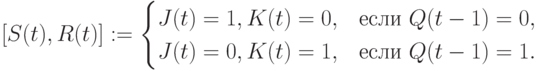 [S(t),R(t)]:=
\begin{cases}
J(t) = 1,K(t) = 0, & \text{если } Q(t-1) = 0, \\
J(t) = 0,K(t) = 1, & \text{если } Q(t-1) = 1. 
\end{cases}