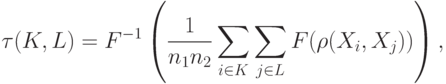 \tau(K,L)=F^{-1}\left(\frac{1}{n_1n_2}\sum_{i\in K}\sum_{j\in L}F(\rho(X_i,X_j))\right),