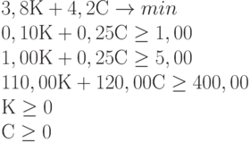 3,8 К + 4,2 С \to min \\
0,10 К + 0,25 С \ge 1,00 \\
1,00 К + 0,25 С \ge 5,00 \\
110,00 К + 120,00 С \ge 400,00 \\
К \ge 0 \\
С \ge 0 \\