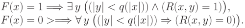 F(x)=1 & \Longrightarrow & \exists\, y\:\big((|y|<q(|x|))\wedge(R(x,y)=1)\big),\\ F(x)=0 &>\Longrightarrow & \forall\, y\: \big((|y|<q(|x|))\Rightarrow(R(x,y)=0)\big).