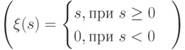 \left(\xi (s)= \begin{cases}
s,{при\ s \ge 0}\\
0,{при\ s < 0}
\end{cases} \right)