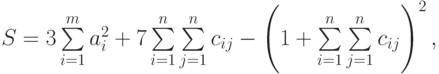 $$S=3\sum\limits_{i=1}\limits^{m}a_{i}^{2}+7\sum\limits_{i=1}\limits^{n}\sum\limits_{j=1}\limits^{n}c_{ij}-\left(1+\sum\limits_{i=1}\limits^{n}\sum\limits_{j=1}\limits^{n}c_{ij}\right)^{2},$$