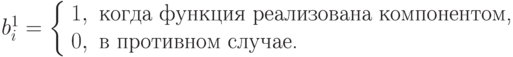 b_i^1 = \left\{ \begin{array} {ll}
            1, & \text{когда функция реализована компонентом,} \\
            0, & \text{в противном случае.}
           \end{array}