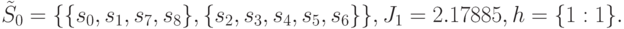 \tilde{S}_0=\{\{ s_0,s_1, s_7,s_8\},\{s_2,s_3,s_4,s_5,s_6\}\}, \\
J_1=2.17885,\\
h=\{1:1\}.