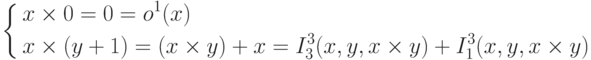 \left \{
\aligned x&\times 0 =0 = o^1(x) \\
x&\times(y+1)=(x\times y)+x=I^3_3(x,y,x\times y)+I^3_1(x,y,x\times y)
\endaligned \right .