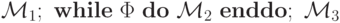 \mathcal {M}_1\/;\ \mathbf{ while\ }\Phi\ \mathbf{ do\ } \mathcal{ M}_2\ \mathbf{enddo};\ \mathcal {M}_3