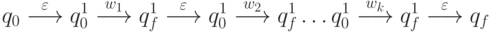 q_0 \stackrel{\varepsilon}{\longrightarrow} q_0^1 \stackrel{w_1}{\longrightarrow}q_f^1 \stackrel{\varepsilon}{\longrightarrow} q_0^1 \stackrel{w_2}{\longrightarrow}q_f^1 \ldots q_0^1 \stackrel{w_k}{\longrightarrow}q_f^1 \stackrel{\varepsilon}{\longrightarrow}q_f