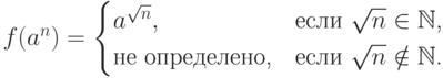 f( a ^n ) =
\begin{cases}
a^{\sqrt{n}} , &\text{если $ \sqrt{n} \in \mathbb{N} $,} \\
\text{не определено,} &\text{если $ \sqrt{n} \notin \mathbb{N} $.}
\end{cases}