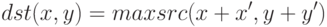 dst(x,y) = max src(x + x', y + y')