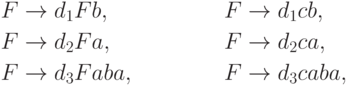 \begin{align*}
F \; & {\to} \; d_1 F b , & F \; & {\to} \; d_1 c b , \\
F \; & {\to} \; d_2 F a , & F \; & {\to} \; d_2 c a , \\
F \; & {\to} \; d_3 F aba , & F \; & {\to} \; d_3 c aba ,
\end{align*}